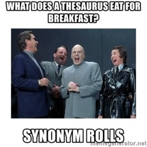 What does a thesaurus eat for breakfast? Synonym Rolls!